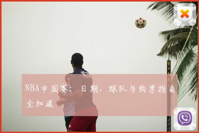 NBA中国赛：日期、球队与购票指南全知道