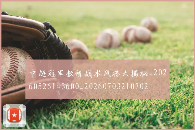 中超冠军教练战术风格大揭秘_20260526143600_20260703210702