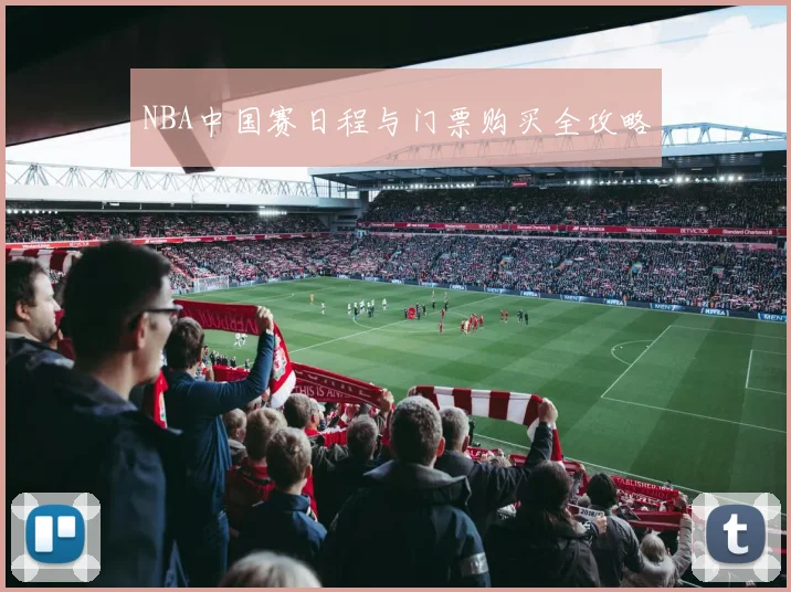 NBA中国赛日程与门票购买全攻略
