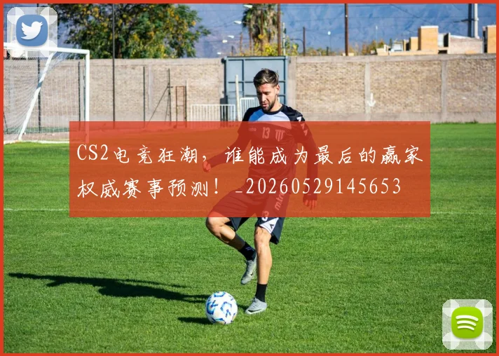 CS2电竞狂潮,谁能成为最后的赢家权威赛事预测!_20260529145653