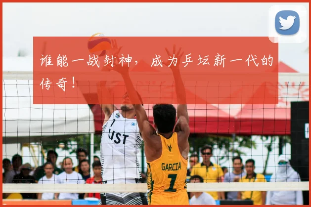 谁能一战封神,成为乒坛新一代的传奇!