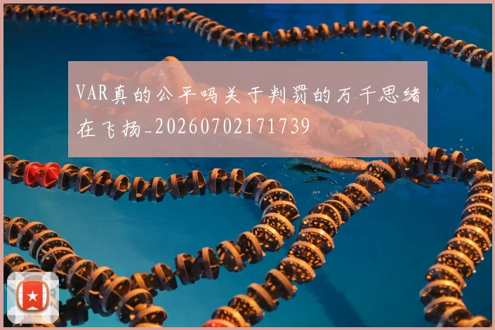 VAR真的公平吗关于判罚的万千思绪在飞扬_20260702171739
