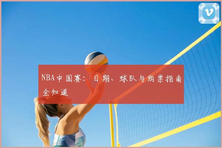 NBA中国赛:日期、球队与购票指南全知道