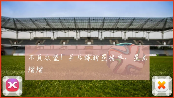 不负众望！乒乓球新星榜单，星光熠熠
