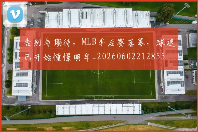 告别与期待，MLB季后赛落幕，球迷已开始憧憬明年_20260602212855