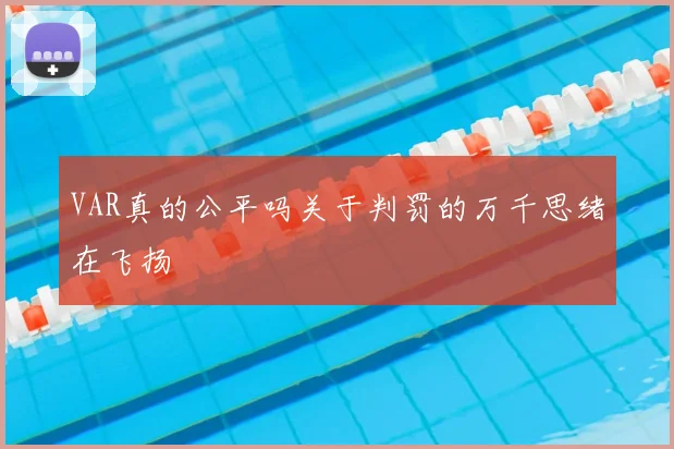 VAR真的公平吗关于判罚的万千思绪在飞扬
