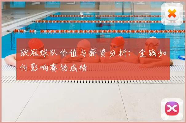 欧冠球队价值与薪资分析:金钱如何影响赛场成绩