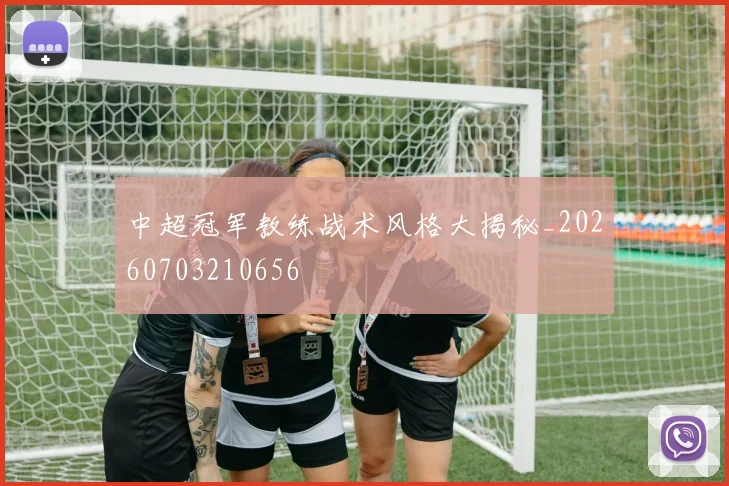 中超冠军教练战术风格大揭秘_20260703210656