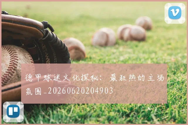 德甲球迷文化探秘：最狂热的主场氛围_20260620204903