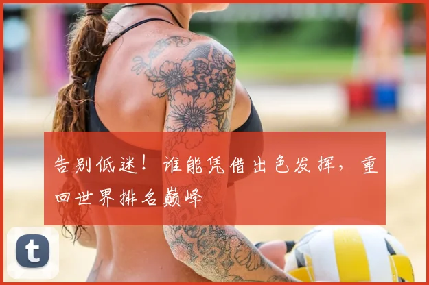 告别低迷！谁能凭借出色发挥，重回世界排名巅峰