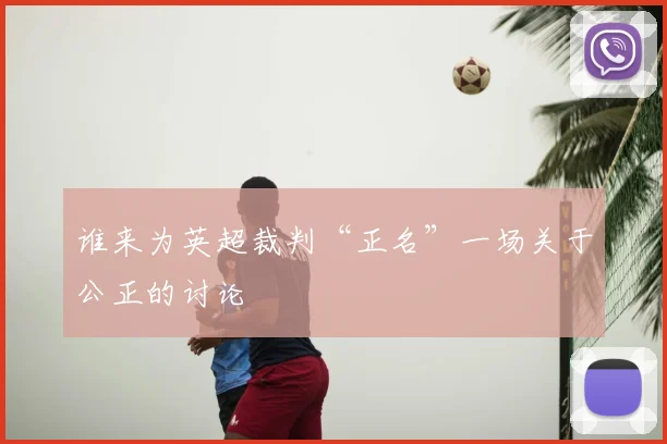 谁来为英超裁判“正名”一场关于公正的讨论