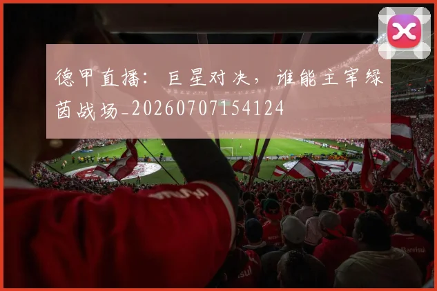 德甲直播:巨星对决,谁能主宰绿茵战场_20260707154124