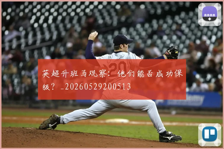 英超升班马观察：他们能否成功保级？_20260529200513