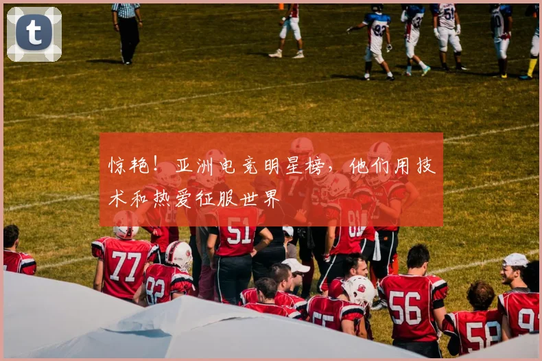 惊艳！亚洲电竞明星榜，他们用技术和热爱征服世界