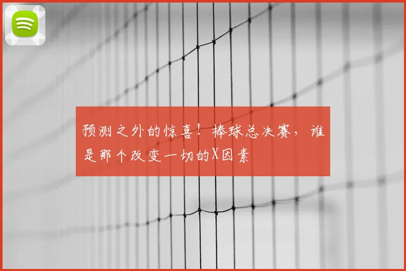 预测之外的惊喜！棒球总决赛，谁是那个改变一切的X因素