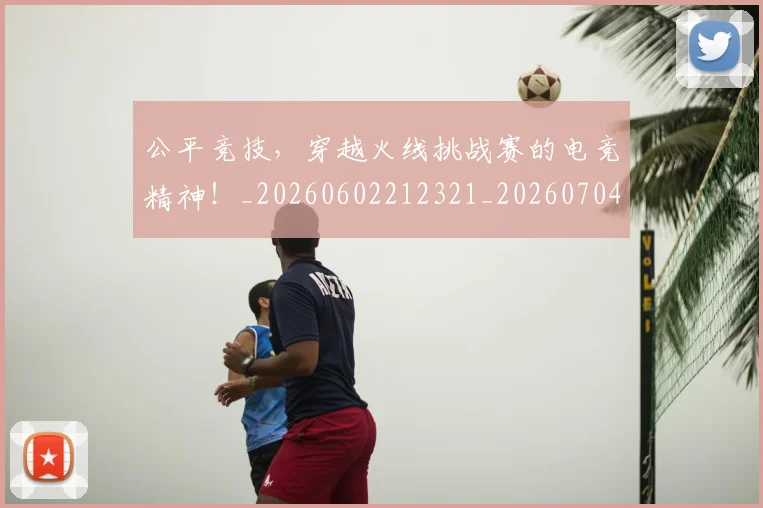 公平竞技,穿越火线挑战赛的电竞精神!_20260602212321_20260704171848