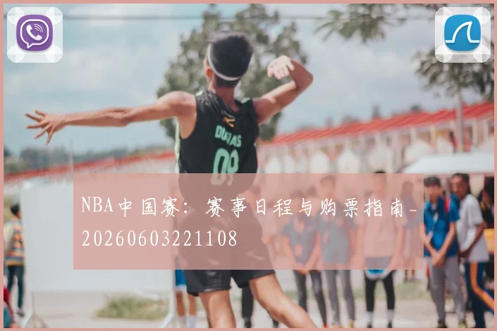 NBA中国赛：赛事日程与购票指南_20260603221108