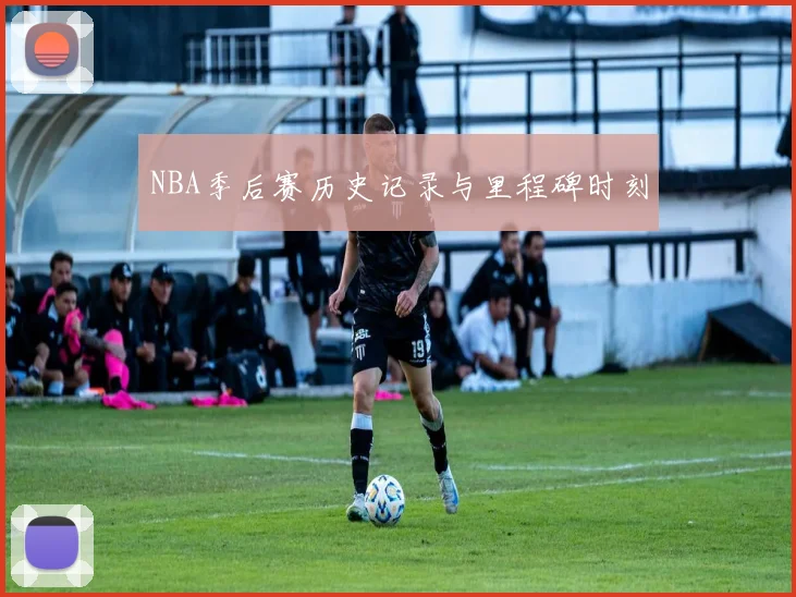 NBA季后赛历史记录与里程碑时刻