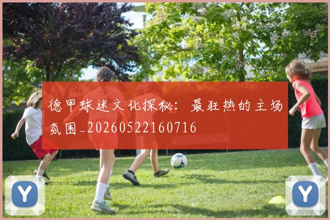 德甲球迷文化探秘:最狂热的主场氛围_20260522160716