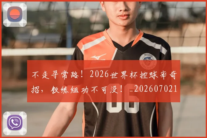 不走寻常路！2026世界杯控球率奇招，教练组功不可没！_20260702175440