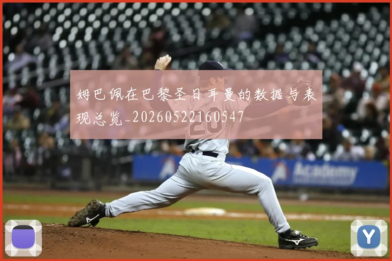 姆巴佩在巴黎圣日耳曼的数据与表现总览_20260522160547