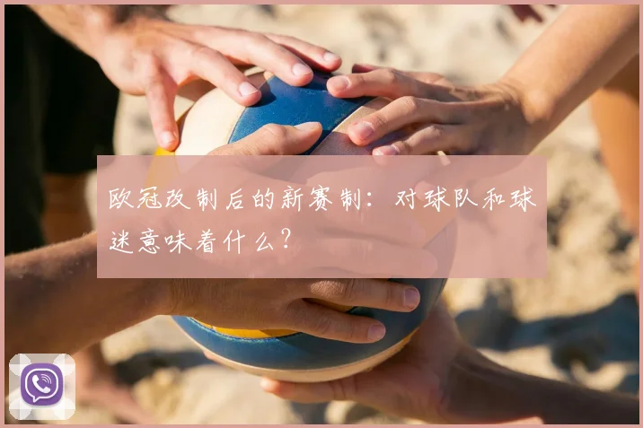 欧冠改制后的新赛制：对球队和球迷意味着什么？