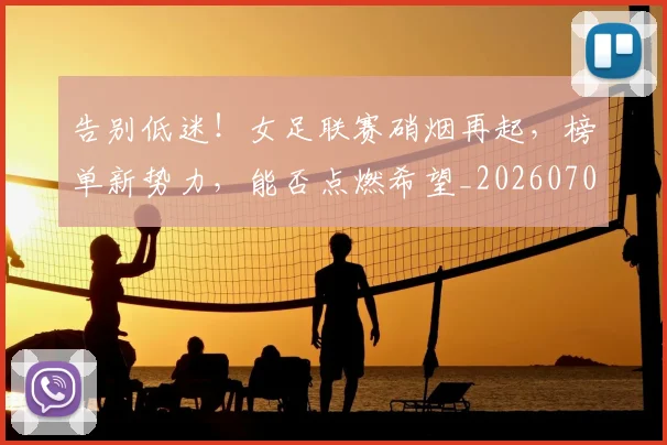 告别低迷！女足联赛硝烟再起，榜单新势力，能否点燃希望_20260704175536