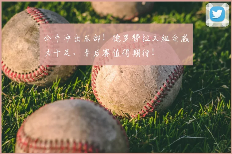 公牛冲出东部!德罗赞拉文组合威力十足,季后赛值得期待!